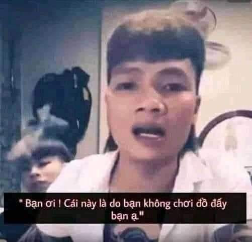 Meme ⚡ Bạn ơi, cái này là do bạn không chơi đồ đấy bạn ạ