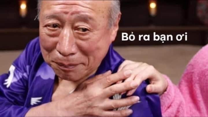 Meme ⚡ Cụ Tokuda gạt tay bảo bỏ ra bạn ơi