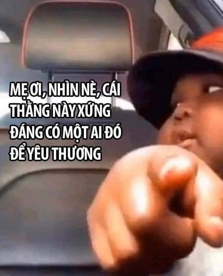 Meme ⚡ Mẹ nhìn nè, cái thằng này xứng đáng có một ai đó để yêu thương