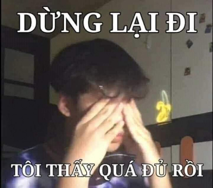 Meme ⚡ Ôm mắt nói dừng lại đi tôi thấy đủ quá rồi