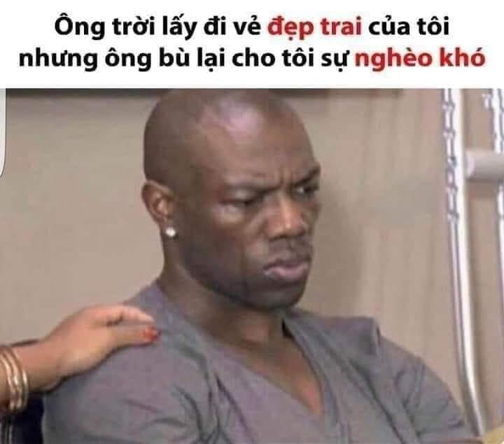 Meme ⚡ Ông trời lấy đi vẻ đẹp trai của tôi nhưng bù lại cho tôi sự nghèo khó